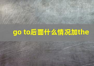 go to后面什么情况加the